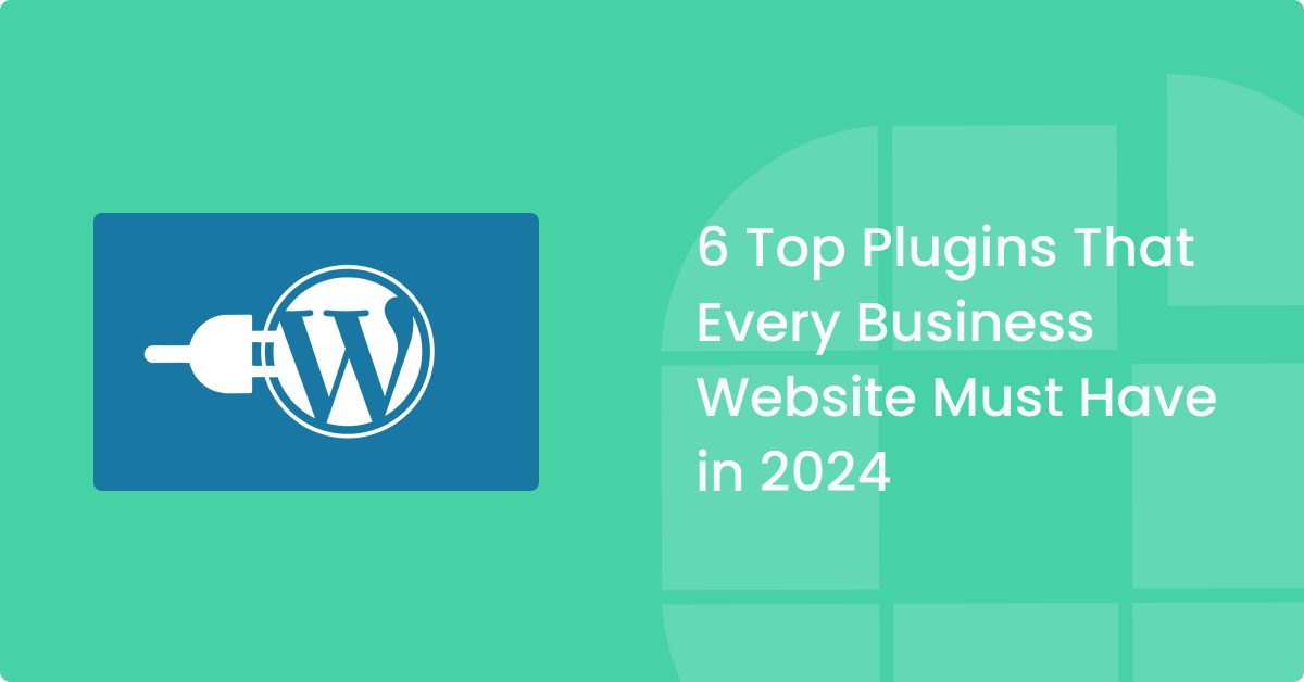 6 Top Plugins That Every Business Website Must Have in 2024